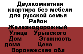 Двухкомнатная квартира без мебели для русской семьи › Район ­ Железнодорожный › Улица ­ Урывского › Дом ­ 13 › Этажность дома ­ 10 › Цена ­ 10 000 - Воронежская обл., Воронеж г. Недвижимость » Квартиры аренда   